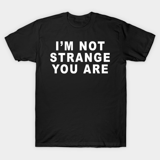 IM NOT STRANGE YOU ARE T-Shirt by TheCosmicTradingPost